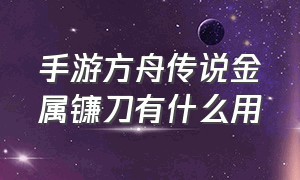 手游方舟传说金属镰刀有什么用