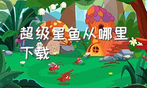 超级星鱼从哪里下载