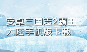 安卓三国志2霸王大陆手机版下载