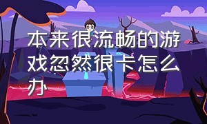 本来很流畅的游戏忽然很卡怎么办