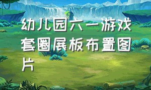 幼儿园六一游戏套圈展板布置图片