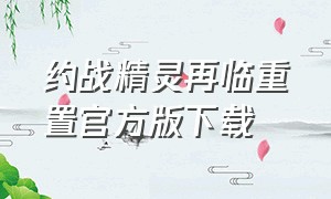 约战精灵再临重置官方版下载