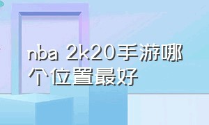 nba 2k20手游哪个位置最好