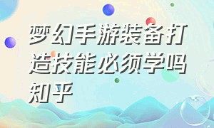 梦幻手游装备打造技能必须学吗知乎