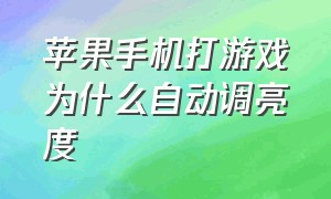 苹果手机打游戏为什么自动调亮度