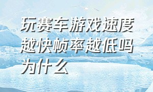 玩赛车游戏速度越快帧率越低吗为什么