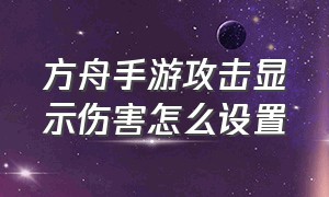 方舟手游攻击显示伤害怎么设置