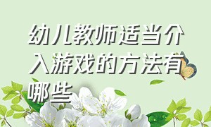 幼儿教师适当介入游戏的方法有哪些