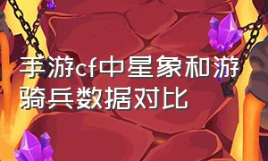 手游cf中星象和游骑兵数据对比