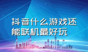 抖音什么游戏还能联机最好玩