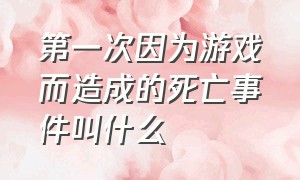 第一次因为游戏而造成的死亡事件叫什么