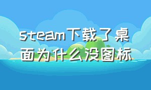 steam下载了桌面为什么没图标