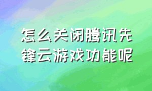 怎么关闭腾讯先锋云游戏功能呢