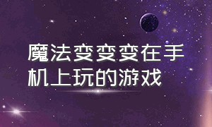 魔法变变变在手机上玩的游戏