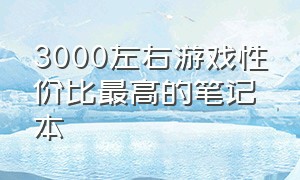 3000左右游戏性价比最高的笔记本