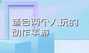 适合两个人玩的动作手游