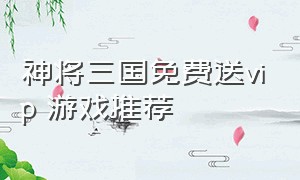 神将三国免费送vip 游戏推荐