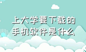 上大学要下载的手机软件是什么