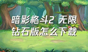 暗影格斗2 无限钻石版怎么下载