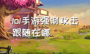 lol手游强制攻击跟随在哪