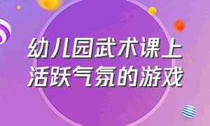 幼儿园武术课上活跃气氛的游戏