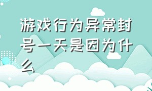 游戏行为异常封号一天是因为什么