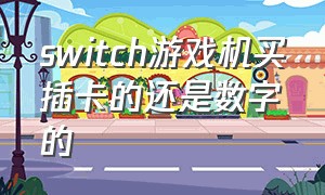 switch游戏机买插卡的还是数字的