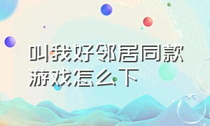 叫我好邻居同款游戏怎么下