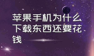 苹果手机为什么下载东西还要花钱