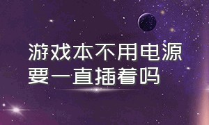 游戏本不用电源要一直插着吗