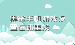 黑鲨手机游戏设置在哪里找