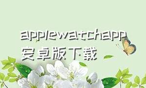 applewatchapp安卓版下载