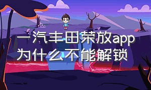 一汽丰田荣放app为什么不能解锁