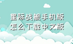 星际战舰手机版怎么下载中文版