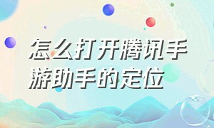 怎么打开腾讯手游助手的定位