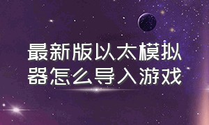 最新版以太模拟器怎么导入游戏