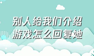 别人给我们介绍游戏怎么回复她