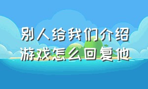 别人给我们介绍游戏怎么回复他