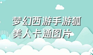 梦幻西游手游狐美人卡通图片