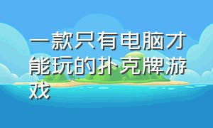 一款只有电脑才能玩的扑克牌游戏