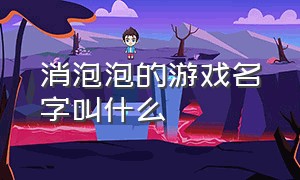 消泡泡的游戏名字叫什么