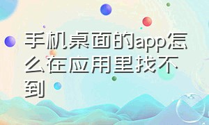 手机桌面的app怎么在应用里找不到