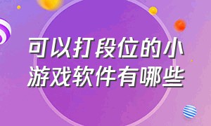 可以打段位的小游戏软件有哪些