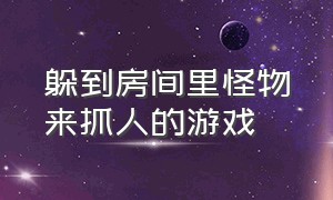 躲到房间里怪物来抓人的游戏