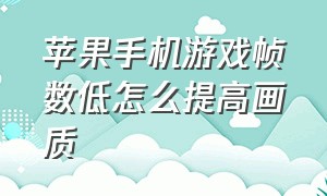 苹果手机游戏帧数低怎么提高画质