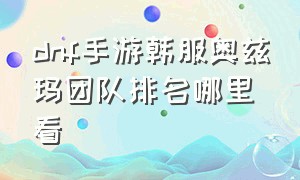 dnf手游韩服奥兹玛团队排名哪里看