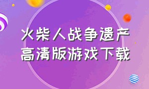 火柴人战争遗产高清版游戏下载