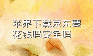 苹果下载京东要花钱吗安全吗