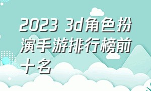 2023 3d角色扮演手游排行榜前十名