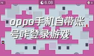 oppo手机自带账号咋登录游戏